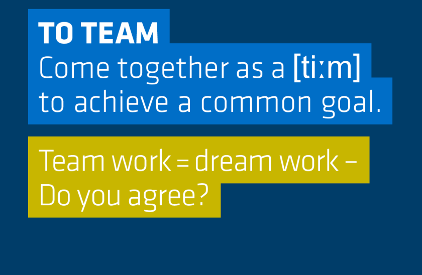 Definition of to team: Come together as a team to achieve a common goal - Team work = dream work - Do you agree?